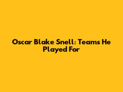 Oscar Blake Snell: Teams He Played For