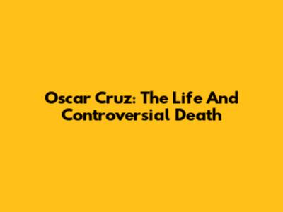 Oscar Cruz: The Life And Controversial Death