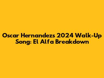 Oscar Hernandez's 2024 Walk-Up Song: El Alfa Breakdown