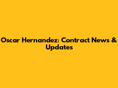 Oscar Hernandez: Contract News & Updates