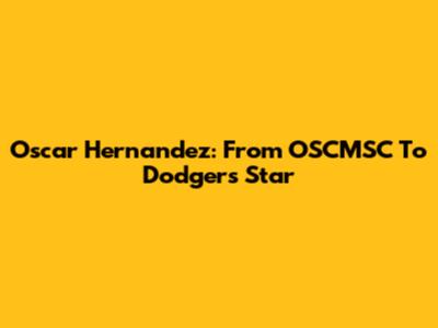 Oscar Hernandez: From OSCMSC To Dodgers Star