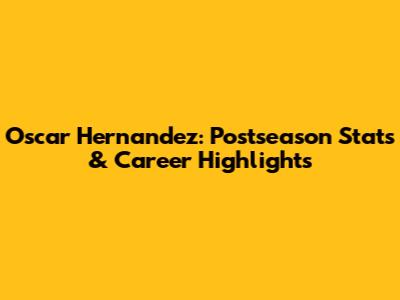 Oscar Hernandez: Postseason Stats & Career Highlights