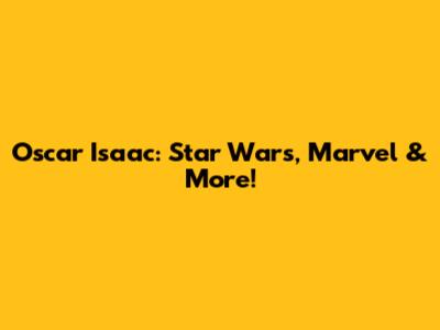 Oscar Isaac: Star Wars, Marvel & More!