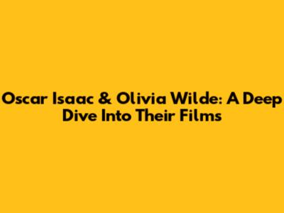 Oscar Isaac & Olivia Wilde: A Deep Dive Into Their Films
