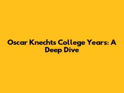 Oscar Knecht's College Years: A Deep Dive