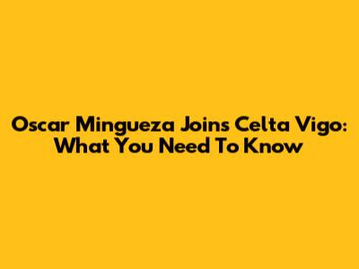 Oscar Mingueza Joins Celta Vigo: What You Need To Know