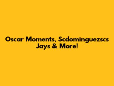 Oscar Moments, Scdominguezsc's Jays & More!