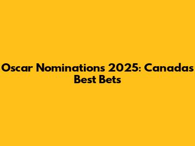Oscar Nominations 2025: Canada's Best Bets