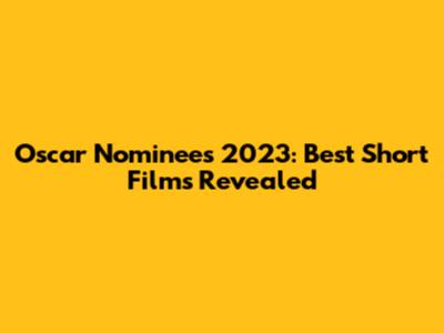 Oscar Nominees 2023: Best Short Films Revealed