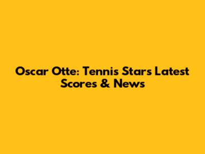 Oscar Otte: Tennis Star's Latest Scores & News