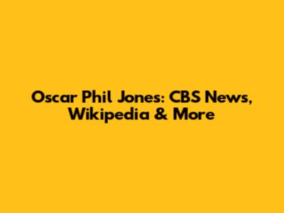Oscar Phil Jones: CBS News, Wikipedia & More