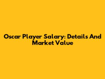 Oscar Player Salary: Details And Market Value