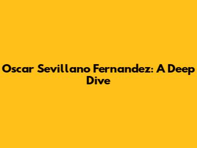 Oscar Sevillano Fernandez: A Deep Dive