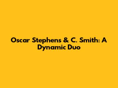 Oscar Stephens & C. Smith: A Dynamic Duo