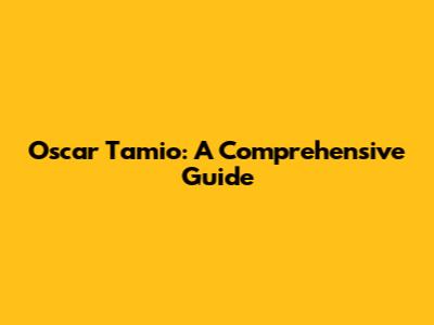 Oscar Tamio: A Comprehensive Guide