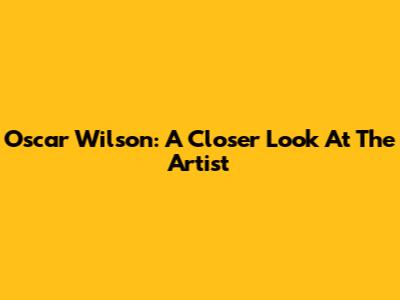 Oscar Wilson: A Closer Look At The Artist