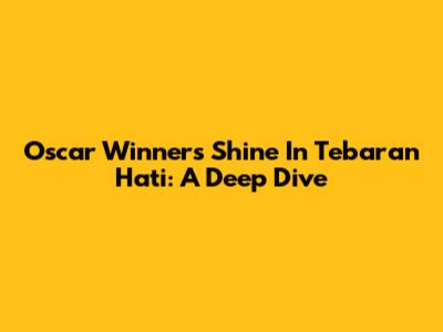 Oscar Winners Shine In 'Tebaran Hati': A Deep Dive