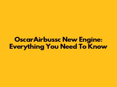 OscarAirbussc New Engine: Everything You Need To Know