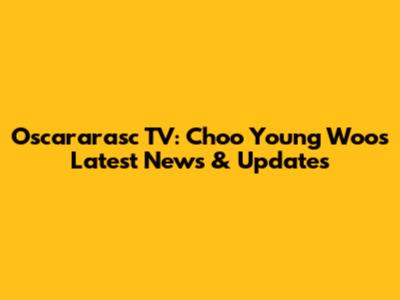 Oscararasc TV: Choo Young Woo's Latest News & Updates