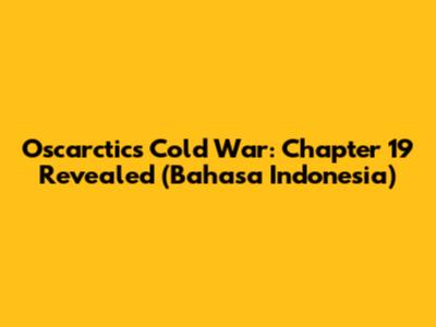 Oscarctics Cold War: Chapter 19 Revealed (Bahasa Indonesia)