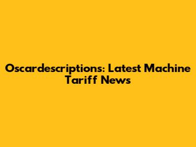 Oscardescriptions: Latest Machine Tariff News