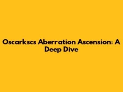 Oscarksc's Aberration Ascension: A Deep Dive