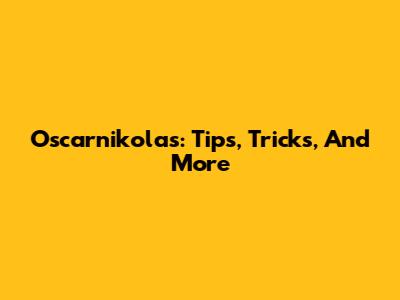 Oscarnikolas: Tips, Tricks, And More