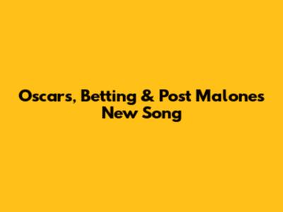 Oscars, Betting & Post Malone's New Song