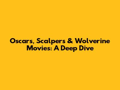 Oscars, Scalpers & Wolverine Movies: A Deep Dive