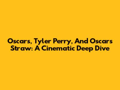 Oscars, Tyler Perry, And Oscar's Straw: A Cinematic Deep Dive