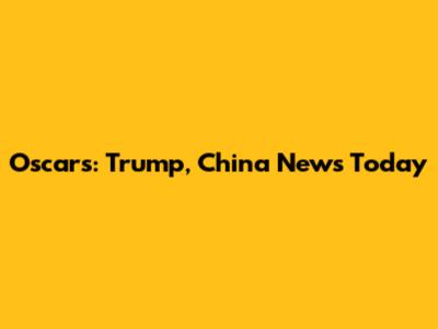 Oscars: Trump, China News Today