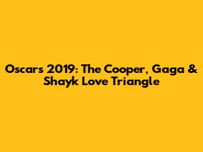 Oscars 2019: The Cooper, Gaga & Shayk Love Triangle