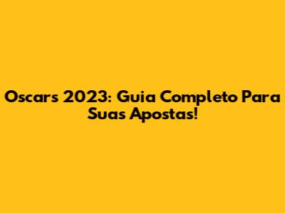 Oscars 2023: Guia Completo Para Suas Apostas!