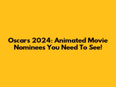 Oscars 2024: Animated Movie Nominees You Need To See!