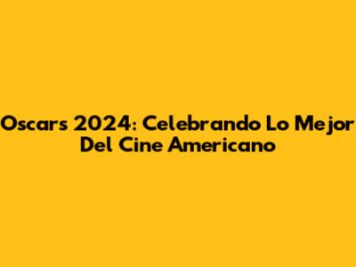 Oscars 2024: Celebrando Lo Mejor Del Cine Americano