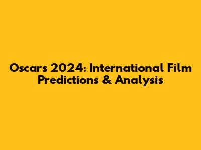 Oscars 2024: International Film Predictions & Analysis