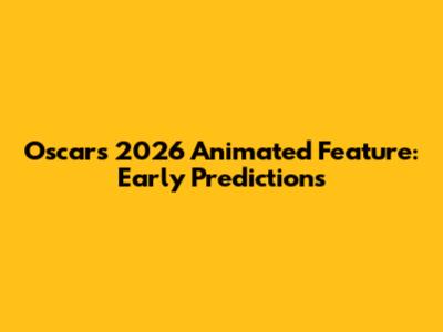 Oscars 2026 Animated Feature: Early Predictions