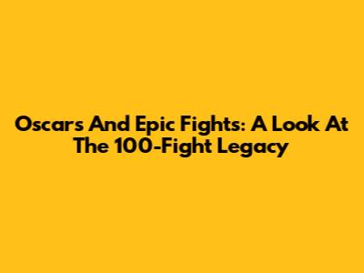 Oscars And Epic Fights: A Look At The 100-Fight Legacy