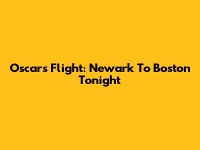 Oscars Flight: Newark To Boston Tonight