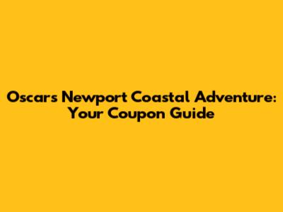 Oscars Newport Coastal Adventure: Your Coupon Guide