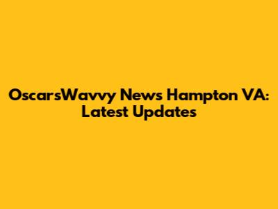 OscarsWavvy News Hampton VA: Latest Updates
