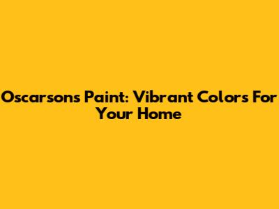 Oscarsons Paint: Vibrant Colors For Your Home
