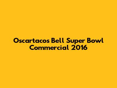 Oscartacos Bell Super Bowl Commercial 2016