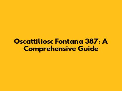 Oscattiliosc Fontana 387: A Comprehensive Guide