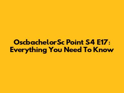 OscbachelorSc Point S4 E17: Everything You Need To Know