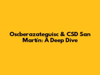 Oscberazateguisc & CSD San Martín: A Deep Dive