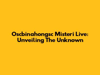 Oscbinahongsc Misteri Live: Unveiling The Unknown