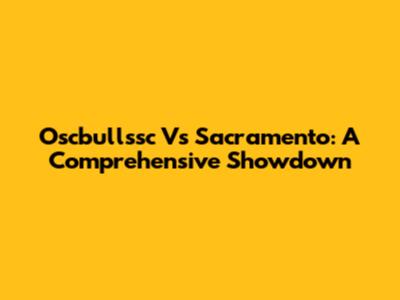 Oscbullssc Vs Sacramento: A Comprehensive Showdown