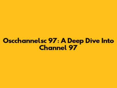 Oscchannelsc 97: A Deep Dive Into Channel 97