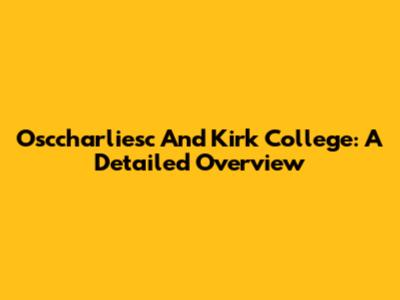 Osccharliesc And Kirk College: A Detailed Overview